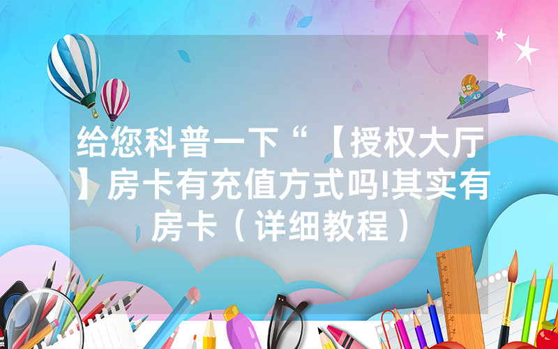 给您科普一下“【授权大厅】房卡有充值方式吗!其实有房卡（详细教程）