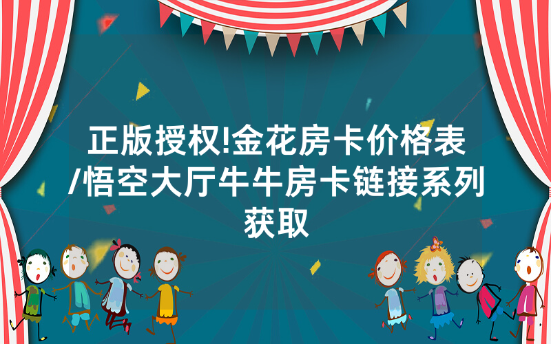 正版授权!金花房卡价格表/悟空大厅牛牛房卡链接系列获取