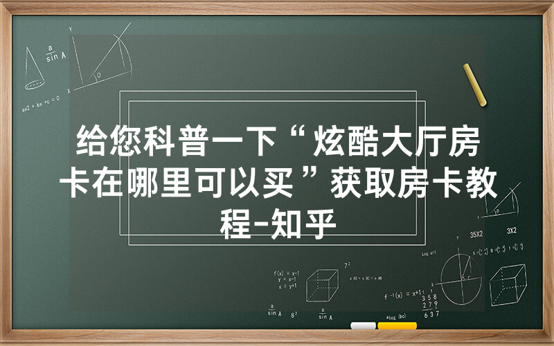 给您科普一下“炫酷大厅房卡在哪里可以买”获取房卡教程-知乎