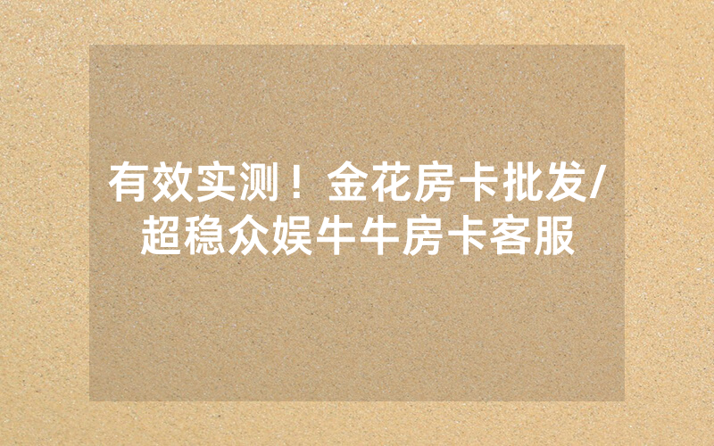 有效实测！金花房卡批发/超稳众娱牛牛房卡客服
