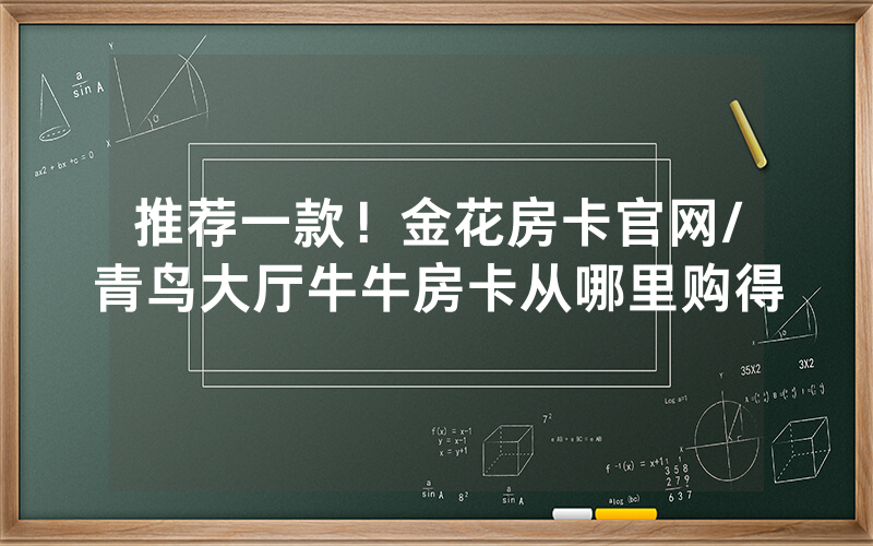 推荐一款！金花房卡官网/青鸟大厅牛牛房卡从哪里购得
