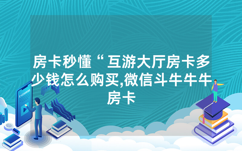 房卡秒懂“互游大厅房卡多少钱怎么购买,微信斗牛牛牛房卡