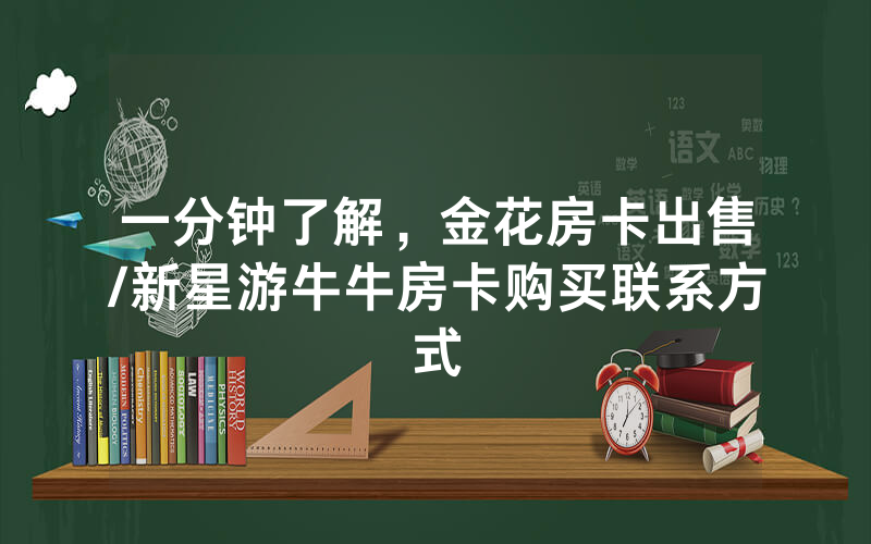 一分钟了解，金花房卡出售/新星游牛牛房卡购买联系方式
