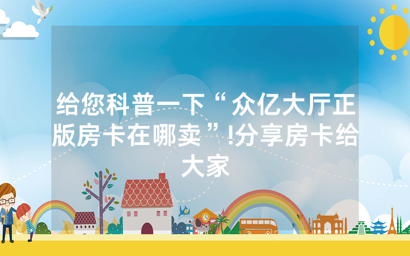 给您科普一下“众亿大厅正版房卡在哪卖”!分享房卡给大家