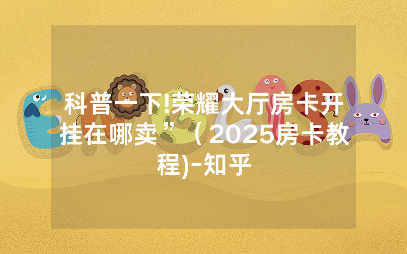 科普一下!荣耀大厅房卡开挂在哪卖”（2025房卡教程)-知乎