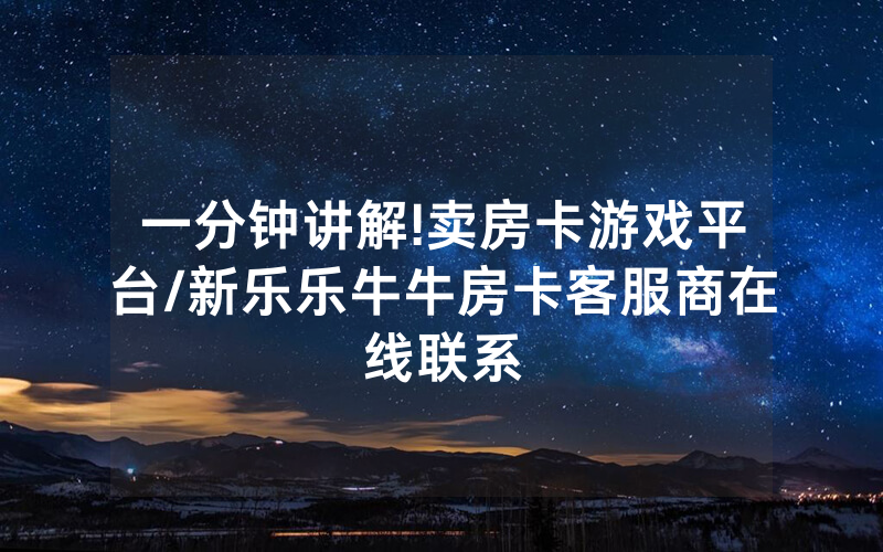 一分钟讲解!卖房卡游戏平台/新乐乐牛牛房卡客服商在线联系