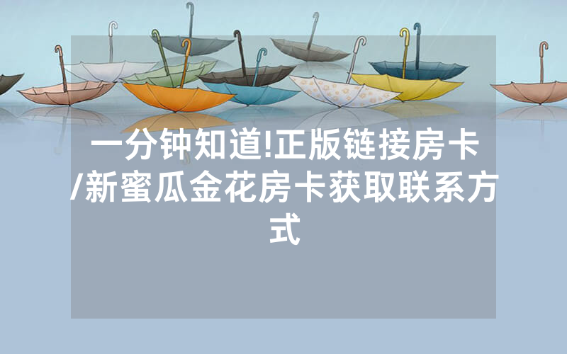 一分钟知道!正版链接房卡/新蜜瓜金花房卡获取联系方式