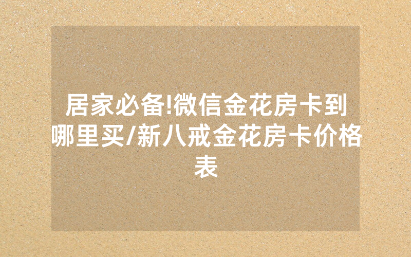 居家必备!微信金花房卡到哪里买/新八戒金花房卡价格表