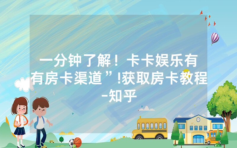 一分钟了解！卡卡娱乐有沒有房卡渠道”!获取房卡教程-知乎