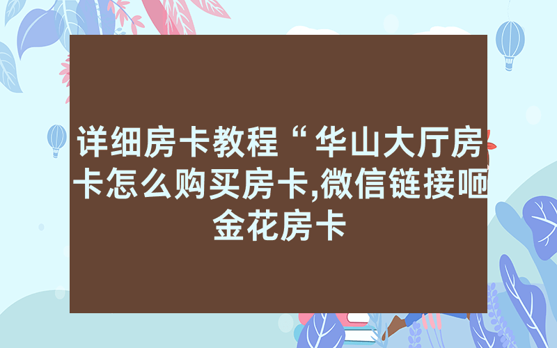 详细房卡教程“华山大厅房卡怎么购买房卡,微信链接咂金花房卡