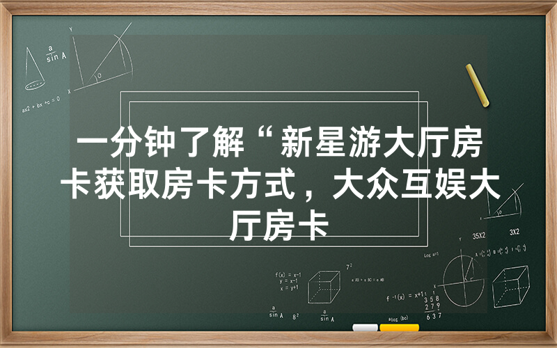 一分钟了解“新星游大厅房卡获取房卡方式，大众互娱大厅房卡
