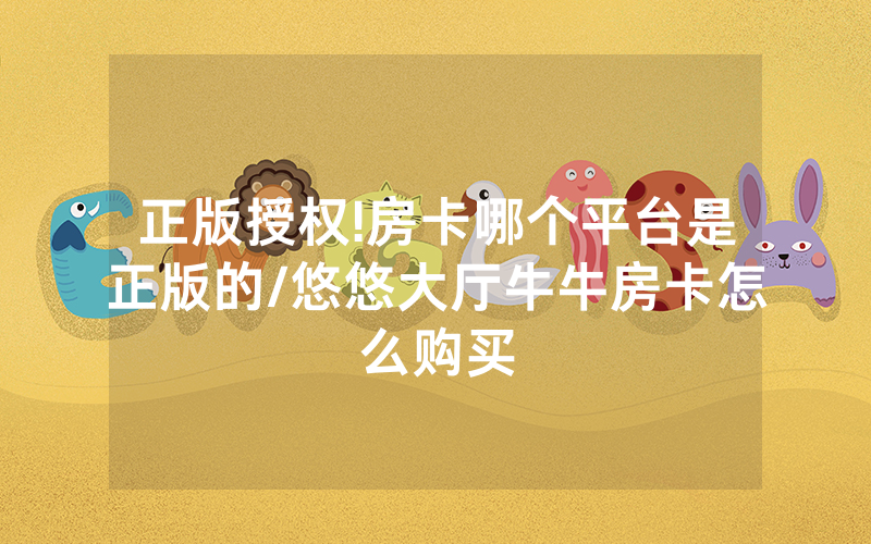 正版授权!房卡哪个平台是正版的/悠悠大厅牛牛房卡怎么购买