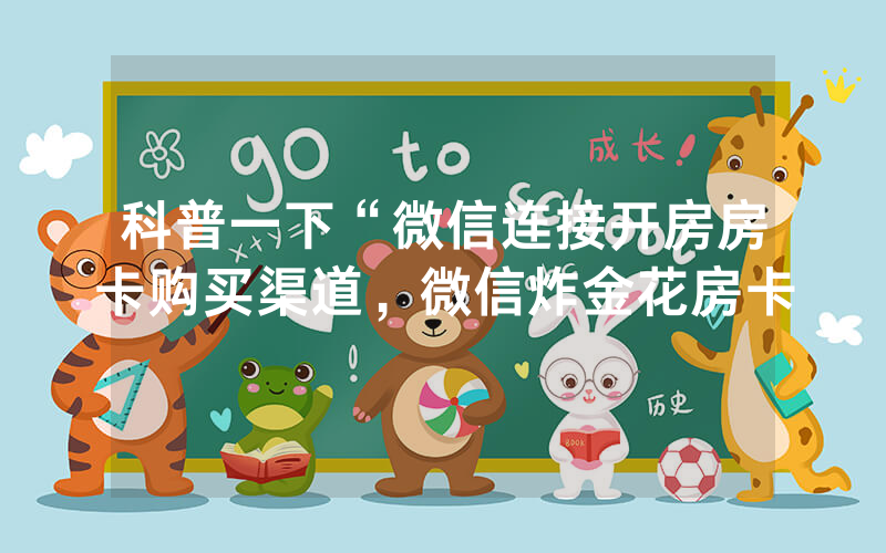 科普一下“微信连接开房房卡购买渠道，微信炸金花房卡