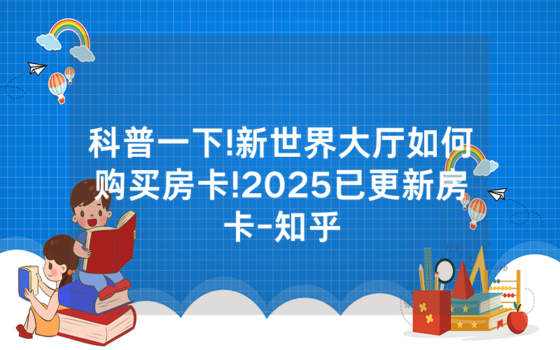 科普一下!新世界大厅如何购买房卡!2025已更新房卡-知乎