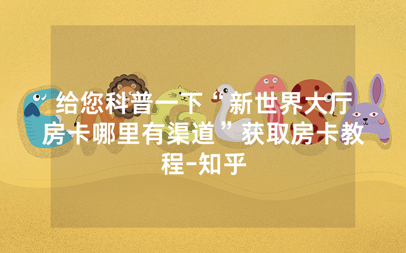 给您科普一下“新世界大厅房卡哪里有渠道”获取房卡教程-知乎