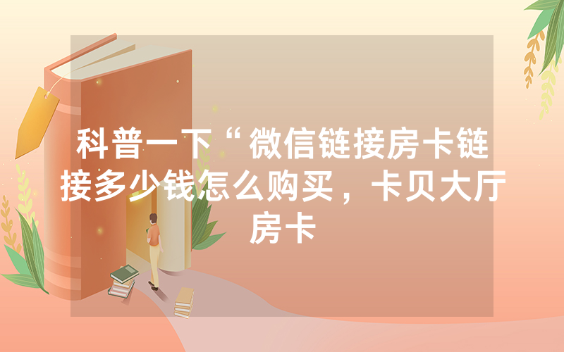 科普一下“微信链接房卡链接多少钱怎么购买，卡贝大厅房卡