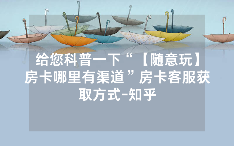 给您科普一下“【随意玩】房卡哪里有渠道”房卡客服获取方式-知乎