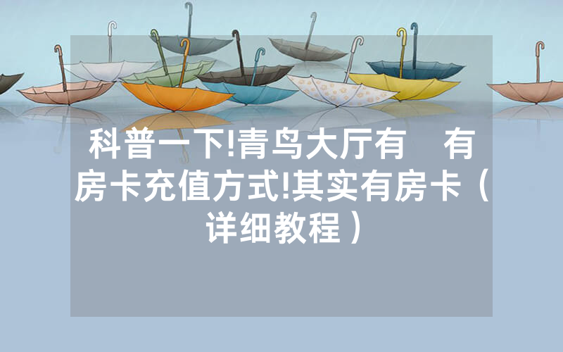 科普一下!青鸟大厅有沒有房卡充值方式!其实有房卡（详细教程）
