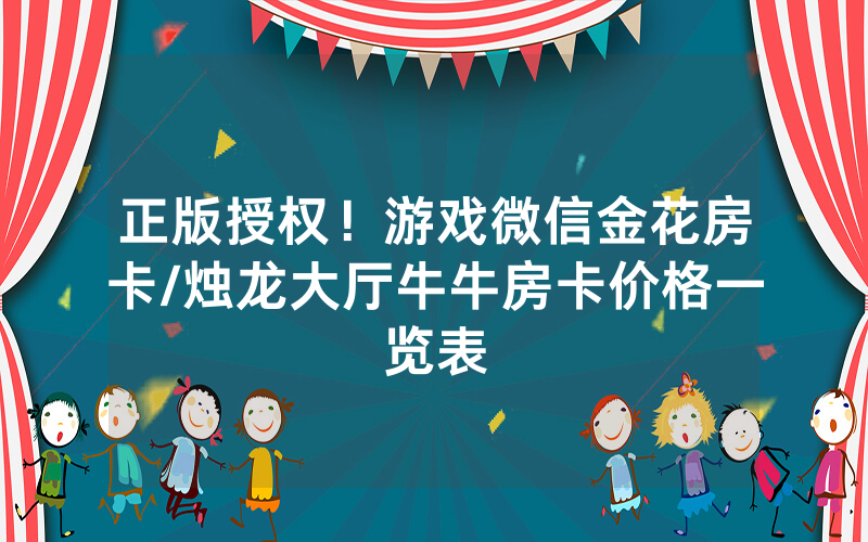 正版授权！游戏微信金花房卡/烛龙大厅牛牛房卡价格一览表