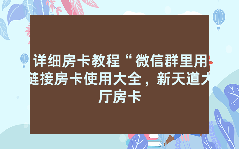 详细房卡教程“微信群里用链接房卡使用大全，新天道大厅房卡