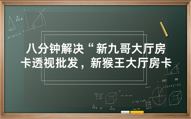 八分钟解决“新九哥大厅房卡透视批发，新猴王大厅房卡
