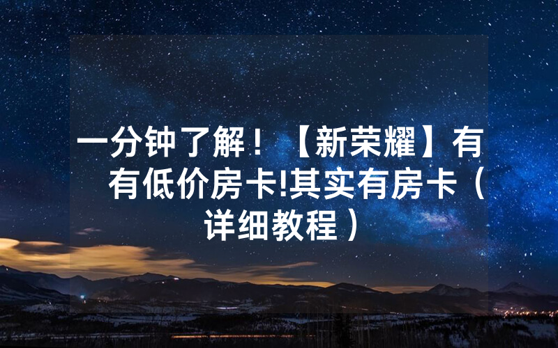 一分钟了解！【新荣耀】有沒有低价房卡!其实有房卡（详细教程）