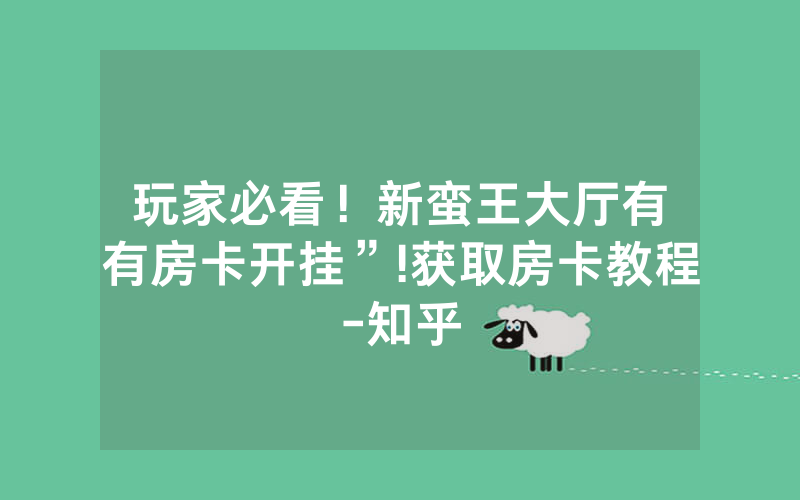 玩家必看！新蛮王大厅有沒有房卡开挂”!获取房卡教程-知乎