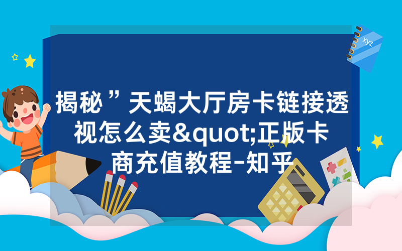 揭秘”天蝎大厅房卡链接透视怎么卖"正版卡商充值教程-知乎