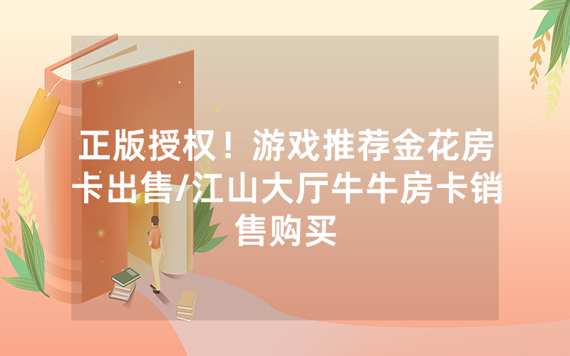 正版授权！游戏推荐金花房卡出售/江山大厅牛牛房卡销售购买