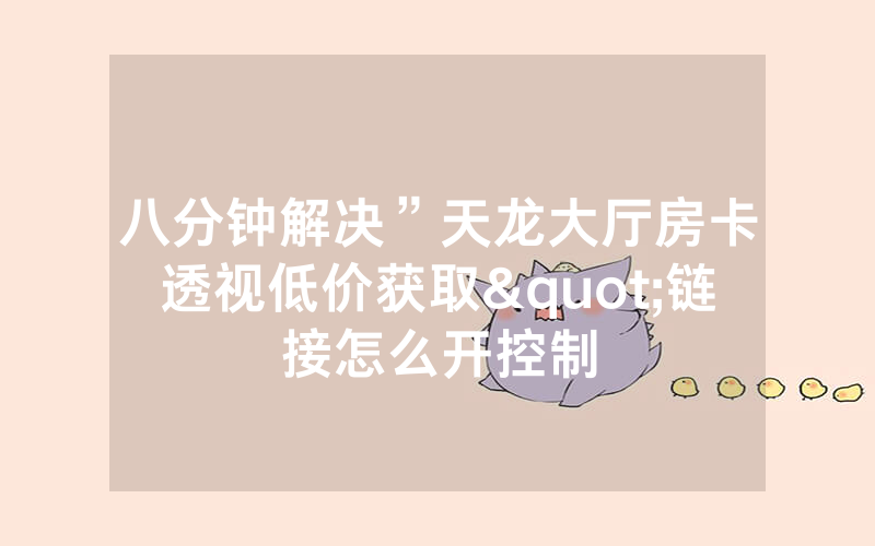 八分钟解决”天龙大厅房卡透视低价获取"链接怎么开控制