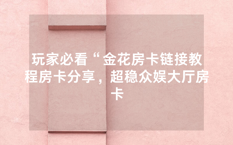 玩家必看“金花房卡链接教程房卡分享，超稳众娱大厅房卡