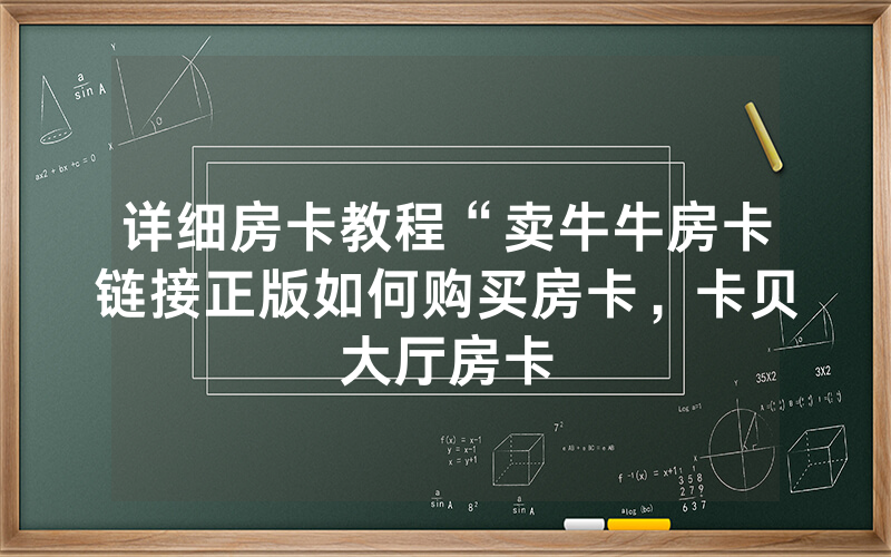 详细房卡教程“卖牛牛房卡链接正版如何购买房卡，卡贝大厅房卡