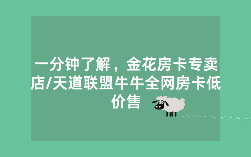 一分钟了解，金花房卡专卖店/天道联盟牛牛全网房卡低价售