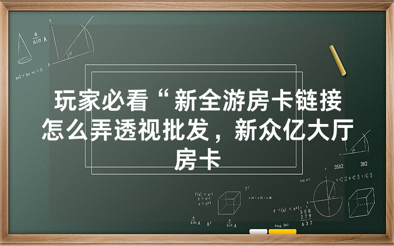 玩家必看“新全游房卡链接怎么弄透视批发，新众亿大厅房卡