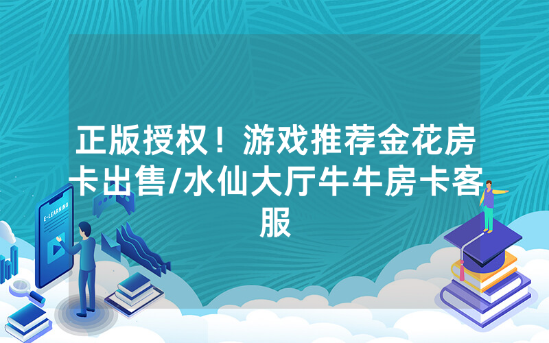 正版授权！游戏推荐金花房卡出售/水仙大厅牛牛房卡客服