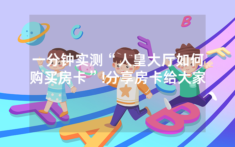 一分钟实测“人皇大厅如何购买房卡”!分享房卡给大家