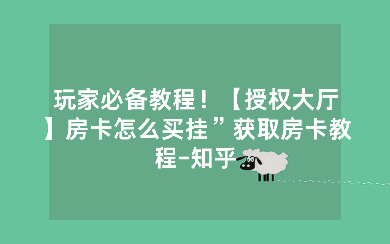 玩家必备教程！【授权大厅】房卡怎么买挂”获取房卡教程-知乎