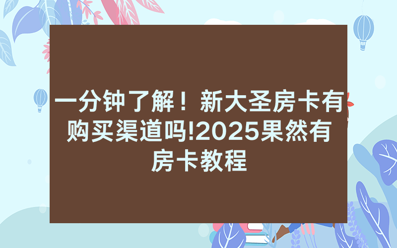 一分钟了解！新大圣房卡有购买渠道吗!2025果然有房卡教程