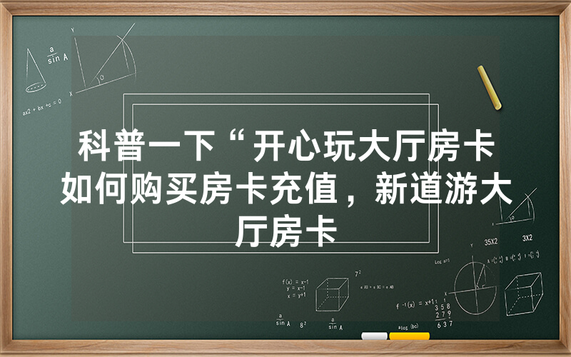 科普一下“开心玩大厅房卡如何购买房卡充值，新道游大厅房卡
