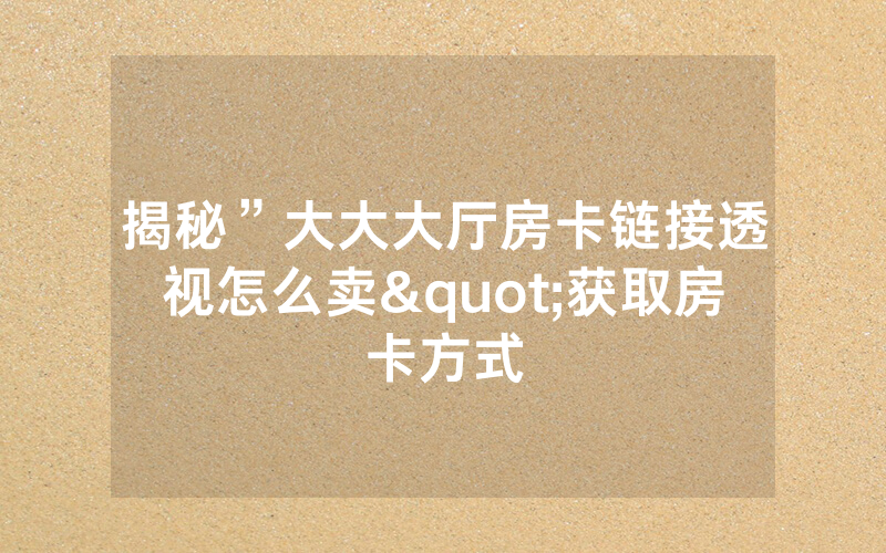 揭秘”大大大厅房卡链接透视怎么卖"获取房卡方式
