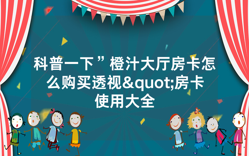 科普一下”橙汁大厅房卡怎么购买透视"房卡使用大全