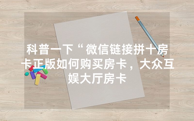科普一下“微信链接拼十房卡正版如何购买房卡，大众互娱大厅房卡