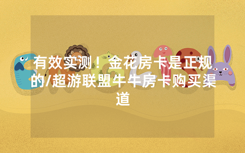有效实测！金花房卡是正规的/超游联盟牛牛房卡购买渠道