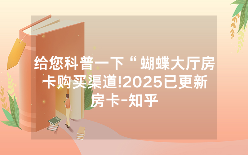 给您科普一下“蝴蝶大厅房卡购买渠道!2025已更新房卡-知乎