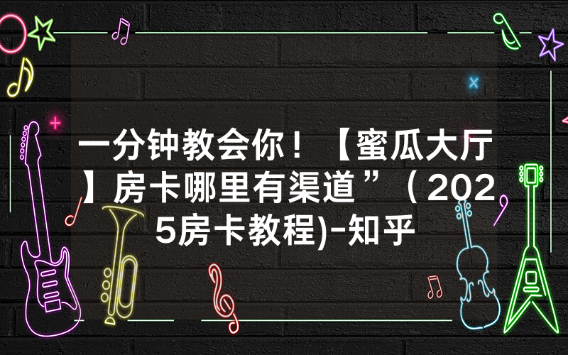 一分钟教会你！【蜜瓜大厅】房卡哪里有渠道”（2025房卡教程)-知乎