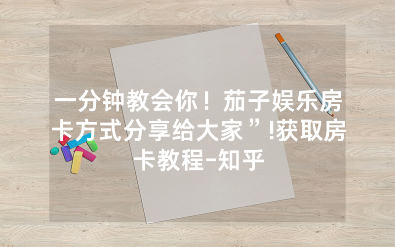 一分钟教会你！茄子娱乐房卡方式分享给大家”!获取房卡教程-知乎