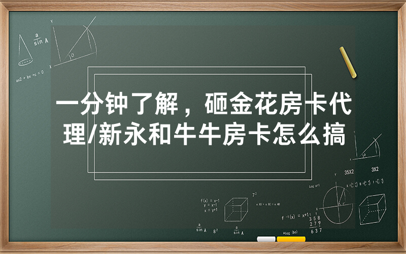 一分钟了解，砸金花房卡代理/新永和牛牛房卡怎么搞