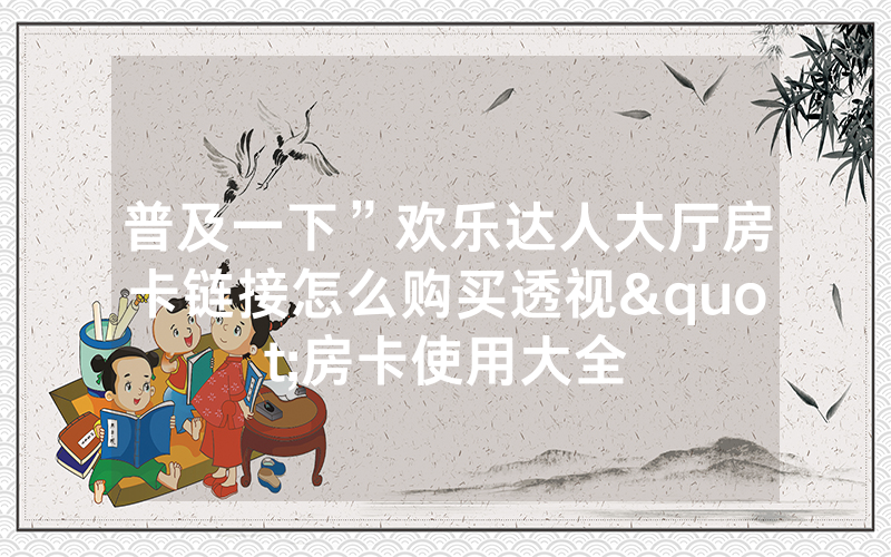 普及一下”欢乐达人大厅房卡链接怎么购买透视"房卡使用大全