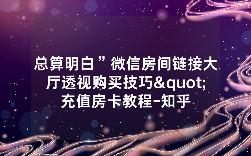 总算明白”微信房间链接大厅透视购买技巧"充值房卡教程-知乎