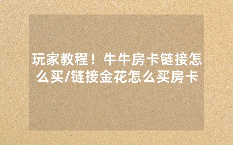 玩家教程！牛牛房卡链接怎么买/链接金花怎么买房卡